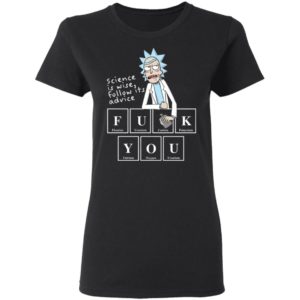 Rick Sanchez Science Is Wise Follow Its Advice Fuck You Shirt