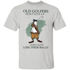 Old Golfers Don’t Give Up They Just Lóe Their Balls Shirt