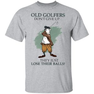 Old Golfers Don’t Give Up They Just Lóe Their Balls Shirt