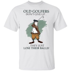 Old Golfers Don’t Give Up They Just Lóe Their Balls Shirt