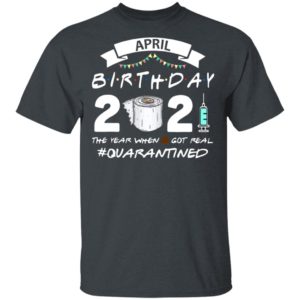 April Birthday 2021 Toilet Paper The Year When Got Real #Quarantined Shirt