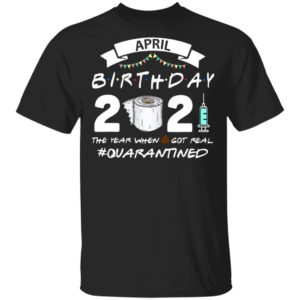 April Birthday 2021 Toilet Paper The Year When Got Real #Quarantined Shirt