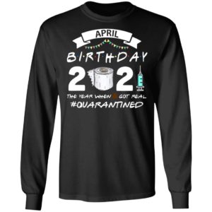 April Birthday 2021 Toilet Paper The Year When Got Real #Quarantined Shirt