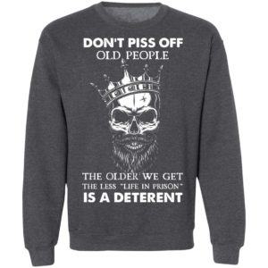 Don’T Piss Off Old People The Older We Get The Less Life In Prison Is A Deterrent Shirt