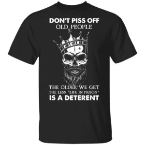 Don’T Piss Off Old People The Older We Get The Less Life In Prison Is A Deterrent Shirt