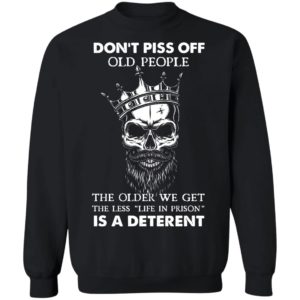 Don’T Piss Off Old People The Older We Get The Less Life In Prison Is A Deterrent Shirt