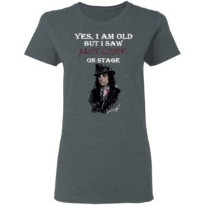 Yes I Am Old But I Saw Alice Cooper On Stage Shirt