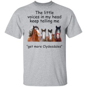 Clydesdales Horses The Little Voices In My Head Keep Telling Me Get More Clydesdales Horses Shirt