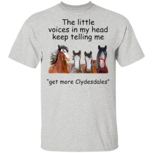 Clydesdales Horses The Little Voices In My Head Keep Telling Me Get More Clydesdales Horses Shirt