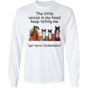 Clydesdales Horses The Little Voices In My Head Keep Telling Me Get More Clydesdales Horses Shirt