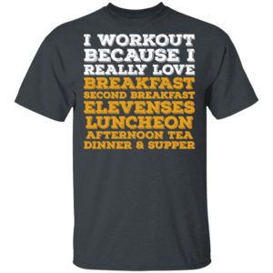 I Workout Because I Really Love Breakfast Second Breakfast Elevenses Luncheon Shirt