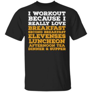 I Workout Because I Really Love Breakfast Second Breakfast Elevenses Luncheon Shirt