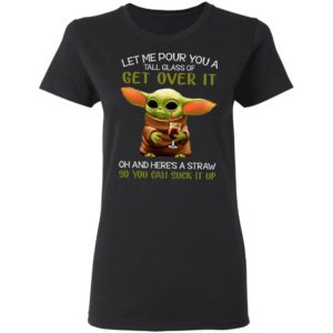 Let Me Pour You A Tall Glass Of Get Over It Oh And Here’s A Straw So You Can Suck It Up Shirt
