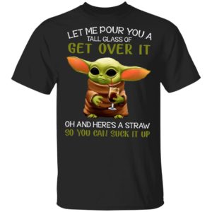 Let Me Pour You A Tall Glass Of Get Over It Oh And Here’s A Straw So You Can Suck It Up Shirt