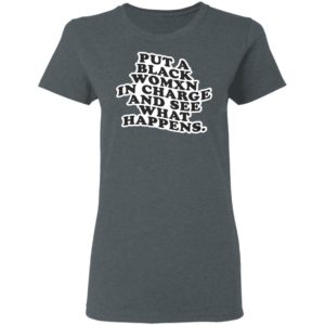Put A Black Womxn In Charge And See What Happens Shirt