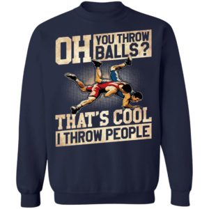 Oh You Throw Balls That’S Cool I Throw People Shirt