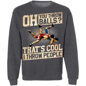 Oh You Throw Balls That’S Cool I Throw People Shirt