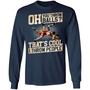 Oh You Throw Balls That’S Cool I Throw People Shirt