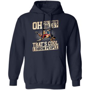 Oh You Throw Balls That’S Cool I Throw People Shirt