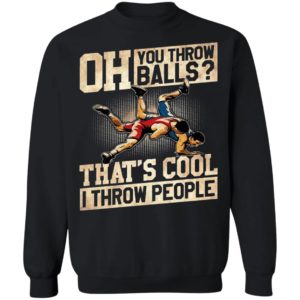 Oh You Throw Balls That’S Cool I Throw People Shirt