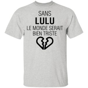 Sans Lulu Le Monde Setrait Bien Triste Shirt