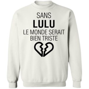 Sans Lulu Le Monde Setrait Bien Triste Shirt