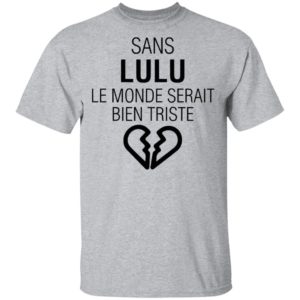 Sans Lulu Le Monde Setrait Bien Triste Shirt