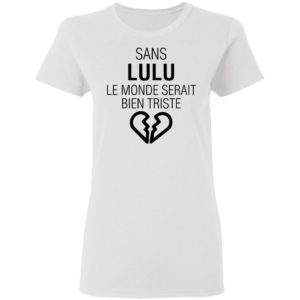 Sans Lulu Le Monde Setrait Bien Triste Shirt