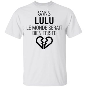 Sans Lulu Le Monde Setrait Bien Triste Shirt