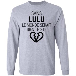 Sans Lulu Le Monde Setrait Bien Triste Shirt
