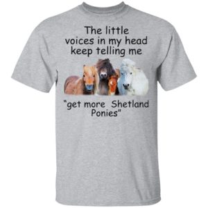 The Little Voices In My Head Keep Telling Me Get More Shetland Ponies Horses Shirt