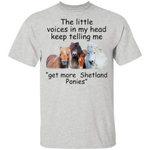 The Little Voices In My Head Keep Telling Me Get More Shetland Ponies Horses Shirt