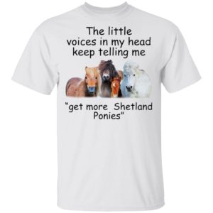 The Little Voices In My Head Keep Telling Me Get More Shetland Ponies Horses Shirt