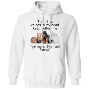 The Little Voices In My Head Keep Telling Me Get More Shetland Ponies Horses Shirt