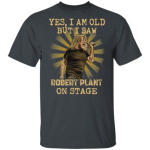 Yes I Am Old But I Saw Robert Plant On Stage Shirt