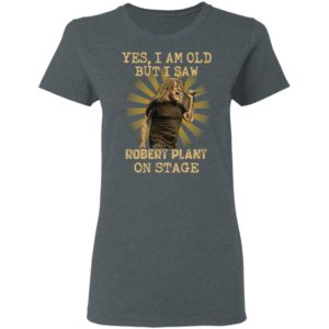 Yes I Am Old But I Saw Robert Plant On Stage Shirt