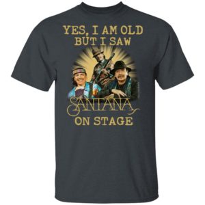 Yes I Am Old But I Saw Santana On Stage Shirt