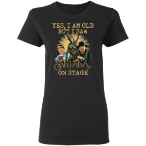 Yes I Am Old But I Saw Santana On Stage Shirt