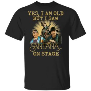 Yes I Am Old But I Saw Santana On Stage Shirt