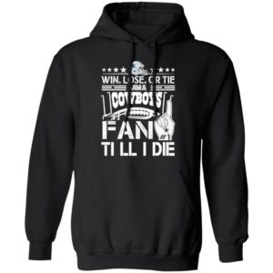 Win Lose Or Tie I Am A Dallas Cowboys Fan Till I Die Shirt