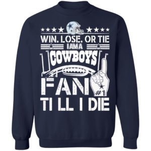 Win Lose Or Tie I Am A Dallas Cowboys Fan Till I Die Shirt