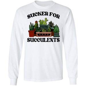 Sucker For Succulents Shirt, Long Sleeve, Hoodie