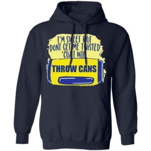 I’m Sweet But Don’t Get Me Twisted Cuz I Will Throw Cans shirt