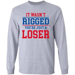 It Wasn’t Rigged You’Re Just A Loser Shirt