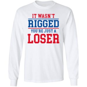 It Wasn’t Rigged You’Re Just A Loser Shirt