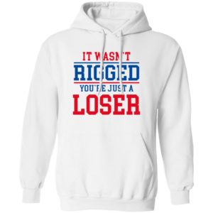 It Wasn’t Rigged You’Re Just A Loser Shirt