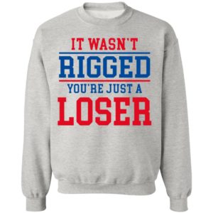 It Wasn’t Rigged You’Re Just A Loser Shirt