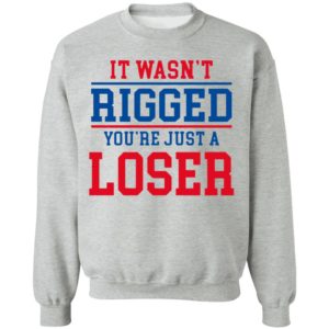 It Wasn’t Rigged You’Re Just A Loser Shirt
