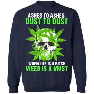 Ashes To Ashes Dust To Dust When Life A Bitch Weed Is A Must Skull shirt