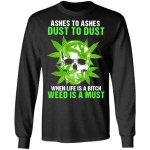 Ashes To Ashes Dust To Dust When Life A Bitch Weed Is A Must Skull shirt